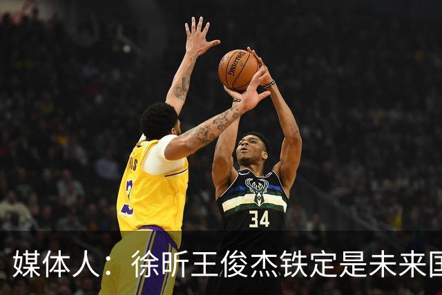 媒体人：徐昕王俊杰铁定是未来国家队轮换 个别人该放弃就放弃吧