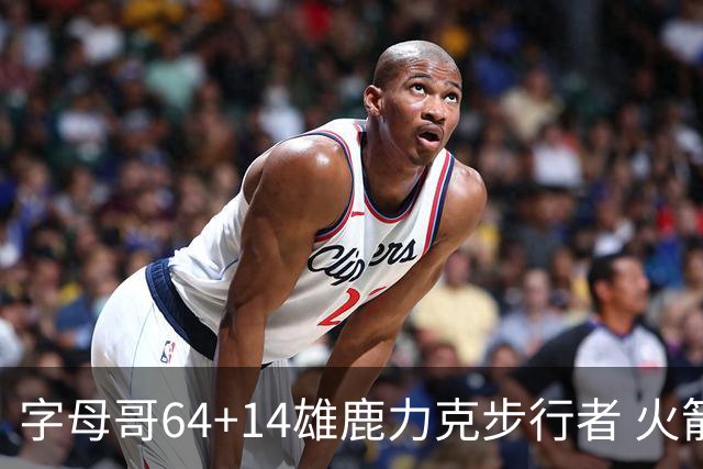 字母哥64+14雄鹿力克步行者 火箭擒灰熊4连胜